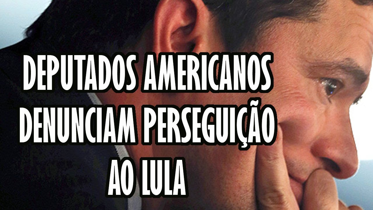 DEPUTADOS AMERICANOS DENUNCIAM PERSEGUIÇÃO AO LULA