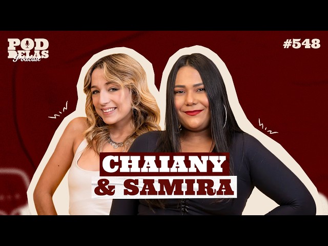 CHAIANY E SAMIRA - PODDELAS PODCAST #548
