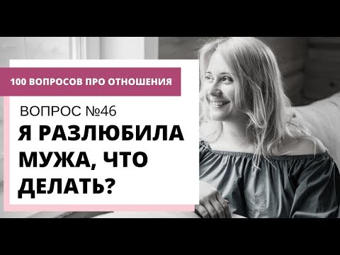 Вопрос №46. Я РАЗЛЮБИЛА МУЖА, ЧТО ДЕЛАТЬ?