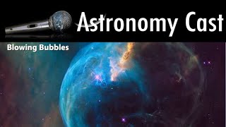 Astronomy Cast Episode 636: Blowing Bubbles