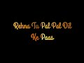 Rehna Tu Pal Pal Dil Ke Paas Arijit Singh ️ Black Screen Lyrics WhatsApp Status
