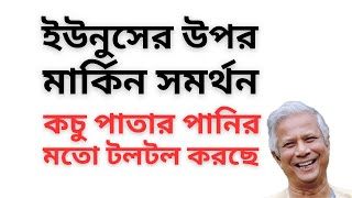 ইউনুসের উপর মার্কিন সমর্থন ! কচু পাতার পানির মতো টলটল করছে !