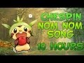 THE CHESPIN NOMNOMNOM SONG!!! (10 HOURS ...
