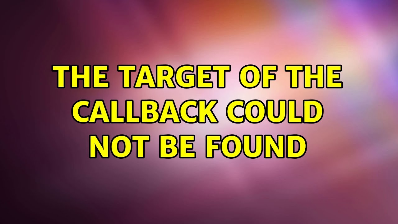 The Target Of The Callback Could Not Be Found