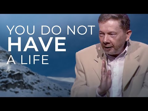 You Do Not Have a Life – Eckhart Tolle Explains