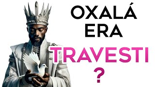 Oxalá era TRAVESTI?