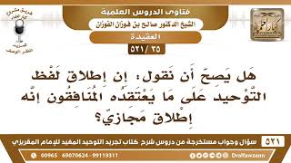 صورة [35 -521] هل يصح أن نقول: إن إطلاق لفظ التوحيد على ما يعتقده المنافقون إنه إطلاق مجازي؟ - الفوزان