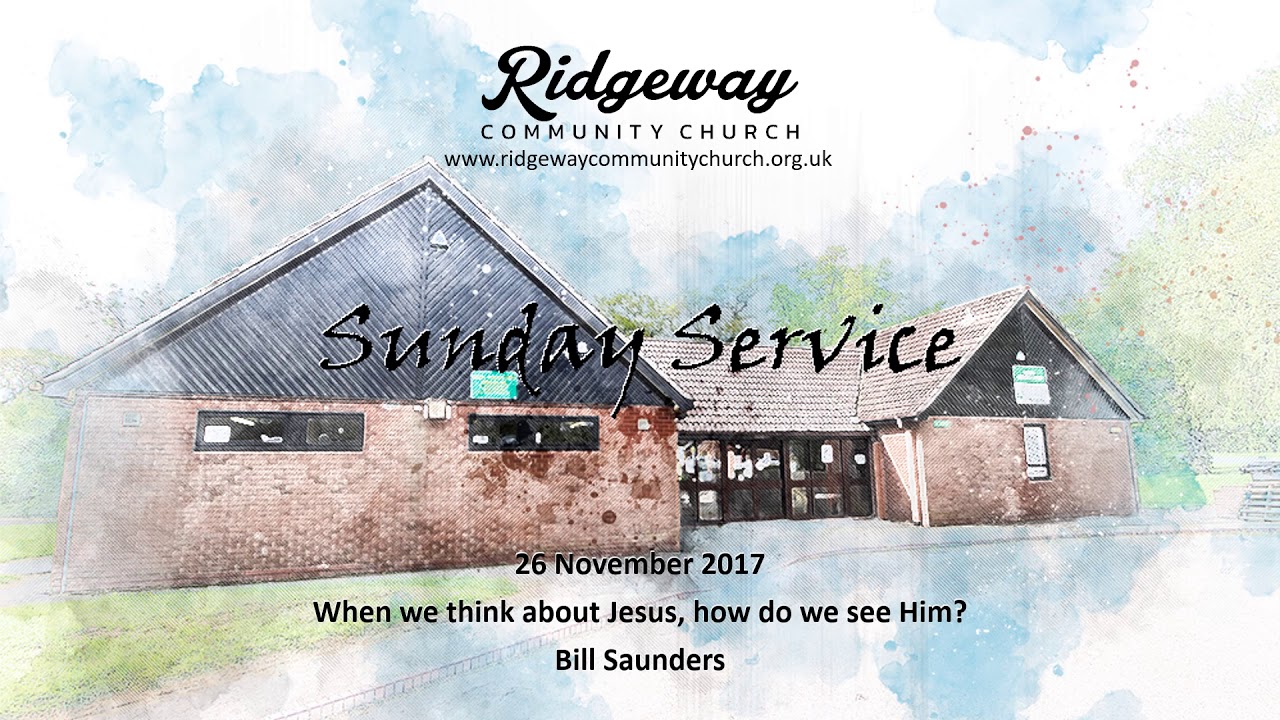 Ridgeway Community Church 26 11 17 When we think about Jesus, how do we see Him   Bill Saunders