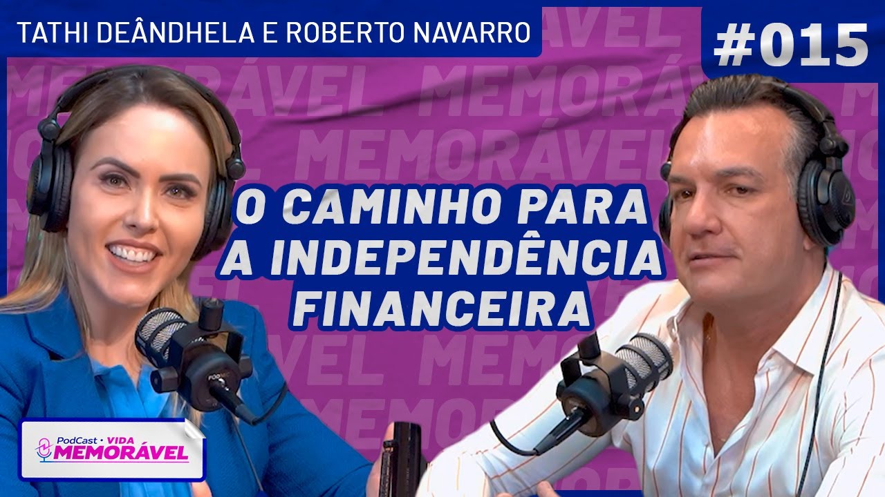 O CAMINHO PARA A INDEPENDÊNCIA FINANCEIRA (Roberto Navarro) | PODCAST VIDA MEMORÁVEL #015