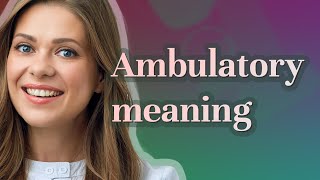 Ambulatory | meaning of Ambulatory