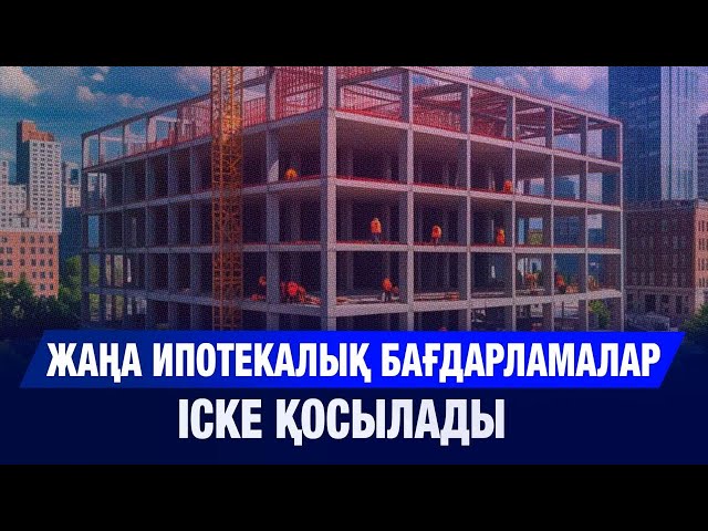 Жаңа ипотекалық бағдарламалар іске қосылады