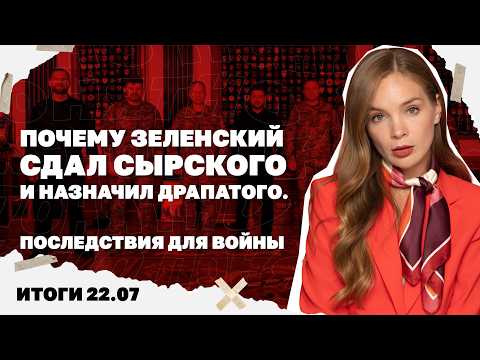 Почему Зеленский сдал Сырского и назначил Драпатого, в чем смысл ударов по Wildberries. Итоги 22.07