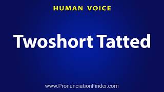 How To Pronounce Twoshort Tatted