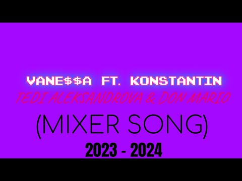VANE$$A FT. KONSTANTIN, TEDI ALEKSANDROVA & DON MARIO (MIXER SONG) 2023 - 2024