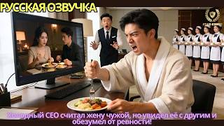 Холодный CEO считал жену чужой, но увидел её с другим и обезумел от ревности!