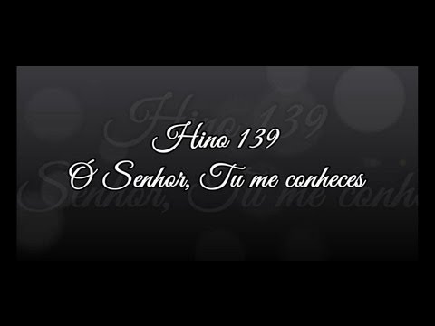 Hino 139 - Ó Senhor, Tu me conheces ( Hinário 5 )