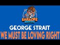George Strait - We Must Be Loving Right (Karaoke)