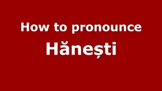 How to pronounce Hănești