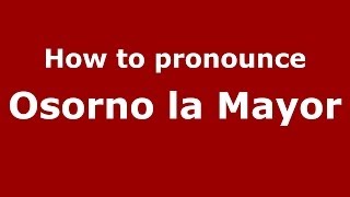 How to pronounce Osorno La Mayor