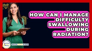 How Can I Manage Difficulty Swallowing During Radiation? - Oncology Support Network
