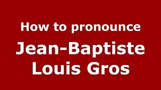 How to pronounce Jean-Baptiste Louis Gros