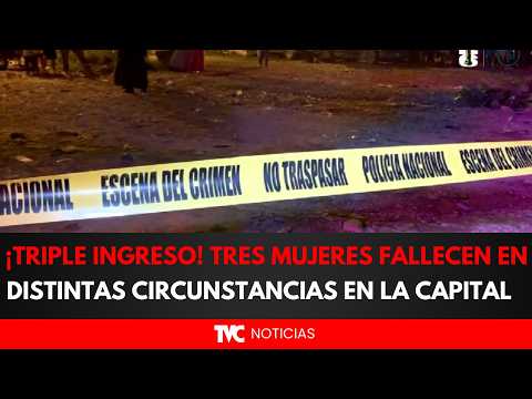 ¡TRIPLE INGRESO! Tres mujeres fallecen en distintas circunstancias en la capital