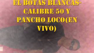 EL BOTAS BLANCAS-CALIBRE 50 Y PANCHO LOCO (EN VIVO)