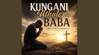 Download lagu Kungani Uthule, Baba? (Ngisakulindile) mp3