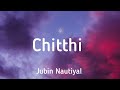 Chitthi |Lyrics|Jubin Nautiyal