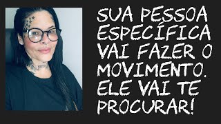 Sua pessoa específica fará o movimento! Ele vai te procurar.