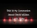 This Is My Communion, James David William | Lyric Video