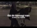 Kisi Din Banoongi Main Slowed And Reverb