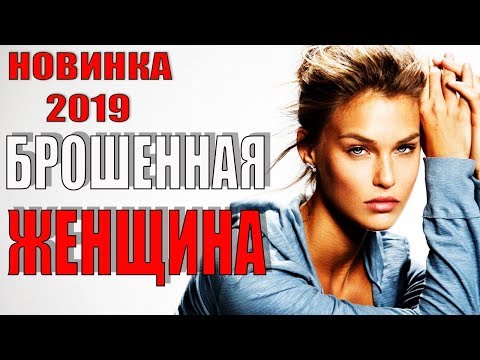 КЛАССНЫЙ ФИЛЬМ ДО СЛЕЗ 2019!!! - 'Брошенная женщина' Русские мелодрамы 2019, Русские фильмы 2019