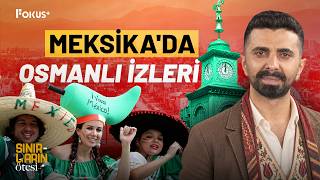 Meksika'da Türklere Karşı Bir Muhabbet Var | Sınırların Ötesi