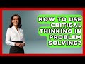 How To Use Critical Thinking In Problem Solving High School Toolkit