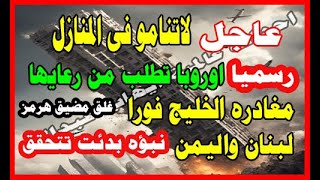 عاجل لاتنامو فى المنازل  غلق مضيق هرمز رسميا اوروبا تدعو لمغادره الخليج فورا لبنان واليمن نبؤه تتحقق