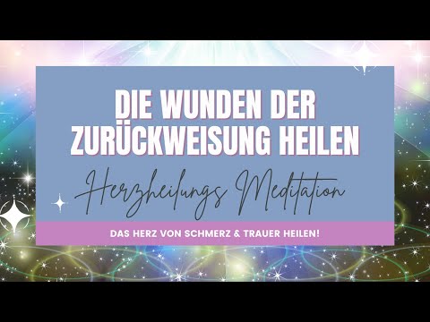 DIE WUNDEN DER ZURÜCKWEISUNG HEILEN - Herzheilungs-Meditation