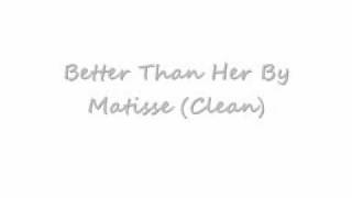 Better Than Her ~ Matisse (Clean)