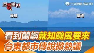 【#原音重現】「看得到蘭嶼」就知颱風要來了？台東在地都市傳說掀熱議：長輩都這樣說 氣象專家：下沉氣流大氣乾燥所致｜三立新聞網 SETN.com