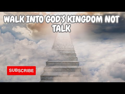 Walk Into God's Kingdom Not Talk