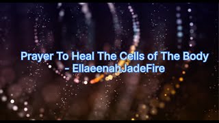 Prayer To Heal The Cells In The Body --- Ellaeenah JadeFire