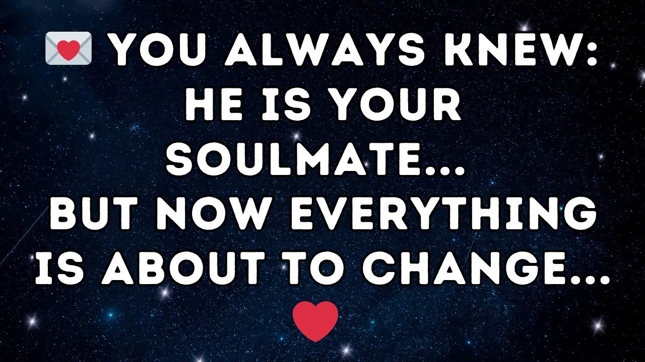 💌 You Always Knew: He Is Your Soulmate... But Now Everything Is About to Change... 💞