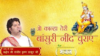 O Kanha Teri Bansuri Neend Udaye || Shri Sanjeev Krishna Thakur Ji