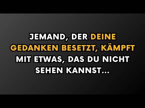 Jemand, der deine Gedanken beschäftigt, kämpft mit etwas, das du nicht sehen kannst