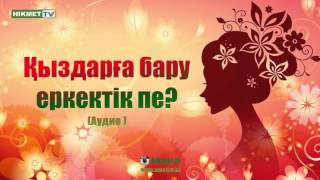 Қыздарға бару еркектік пе? (аудио)