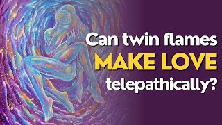 Can twin flames make love telepathically?