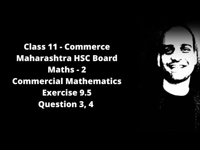 Commercial Mathematics - Class 11 - Maharashtra HSC Board - Commerce - Ex. 9.5 (3, 4)