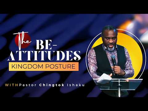Kingdom Posture: Understanding the Be-atitudes | Pastor Chingtok Ishaku
