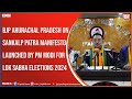 BJP ARUNACHAL PRADESH ON SANKALP PATRA MANIFESTO LAUNCHED BY PM MODI FOR LOK SABHA ELECTIONS 2024