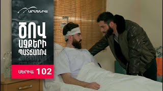 Ծով աչքերի պատճառով, Սերիա 102 / Tsov achqeri patcharov